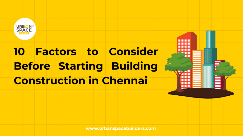10 essential factors to consider before starting building construction in Chennai, with expert guidance from Urbanspace Builders to ensure a smooth and successful project.