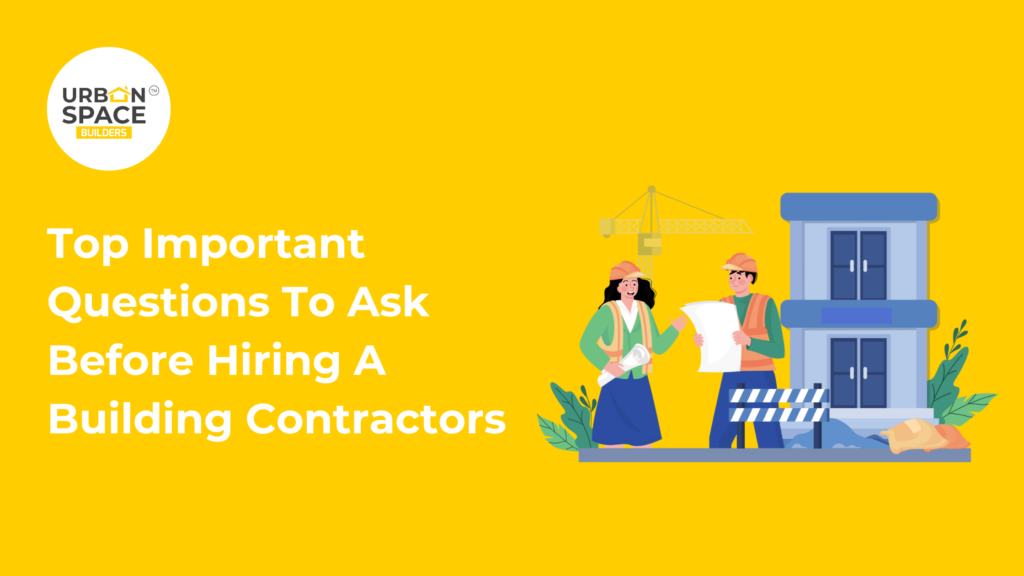Top questions to ask before hiring a building contractor – Ensure you choose the right contractor for your home construction project with Urbanspace Builders.