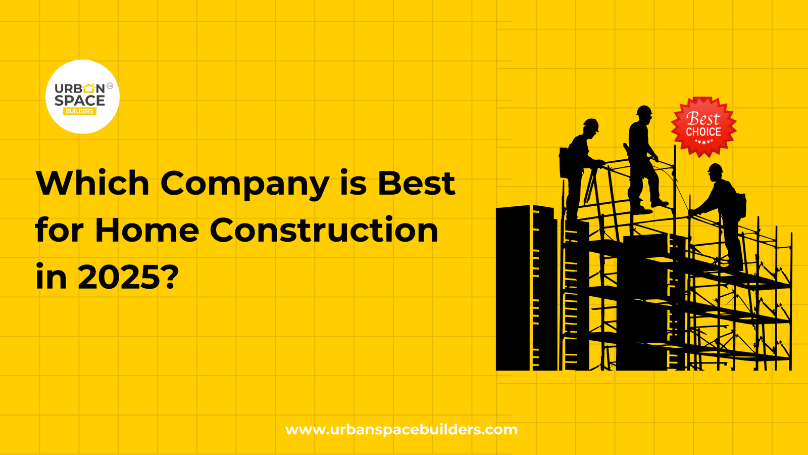 Which Company is Best for Home Construction in 2025 | Urbanspace Builders